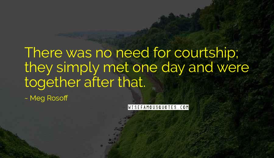 Meg Rosoff Quotes: There was no need for courtship; they simply met one day and were together after that.