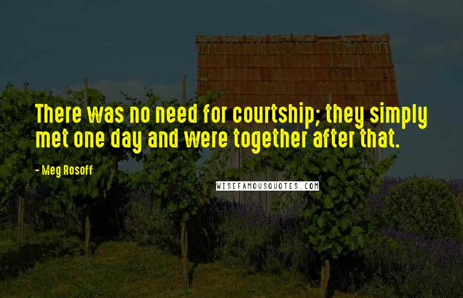 Meg Rosoff Quotes: There was no need for courtship; they simply met one day and were together after that.