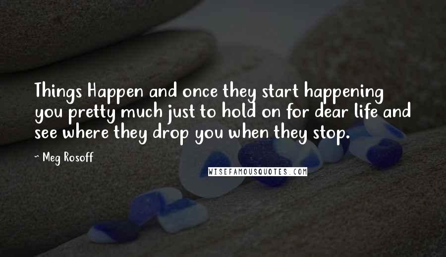 Meg Rosoff Quotes: Things Happen and once they start happening you pretty much just to hold on for dear life and see where they drop you when they stop.