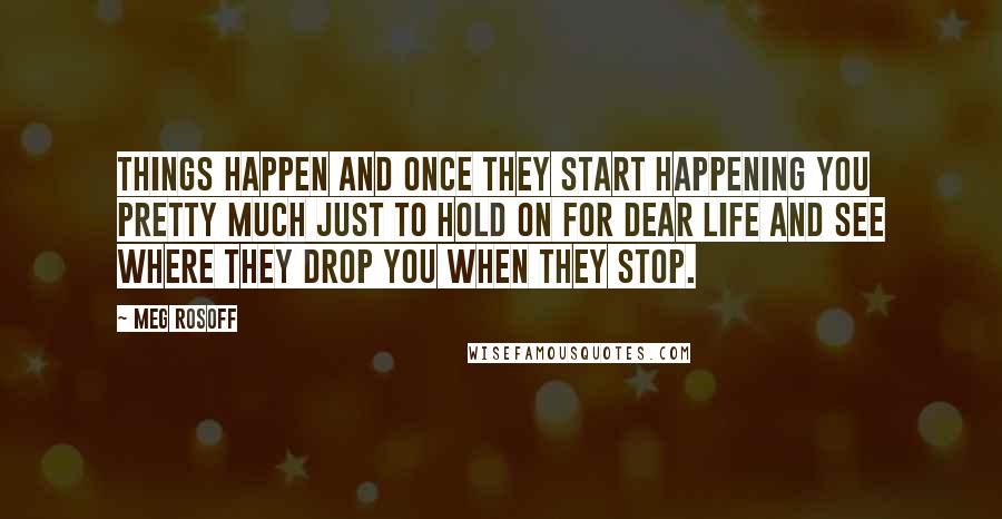 Meg Rosoff Quotes: Things Happen and once they start happening you pretty much just to hold on for dear life and see where they drop you when they stop.