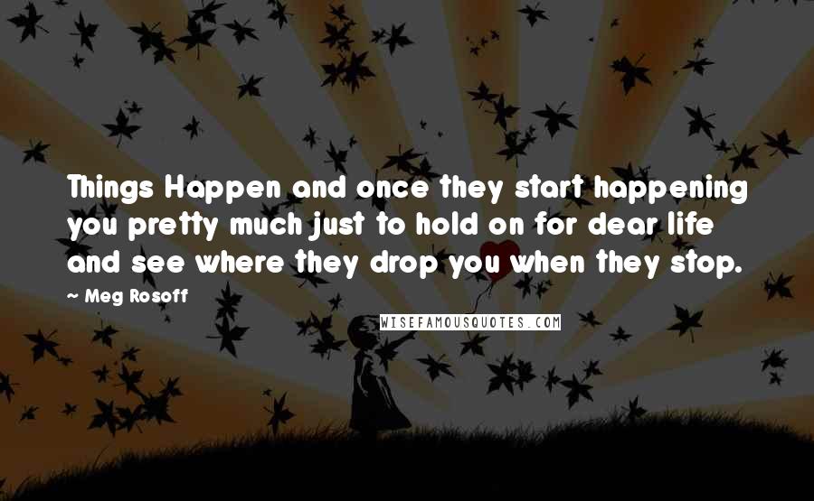 Meg Rosoff Quotes: Things Happen and once they start happening you pretty much just to hold on for dear life and see where they drop you when they stop.