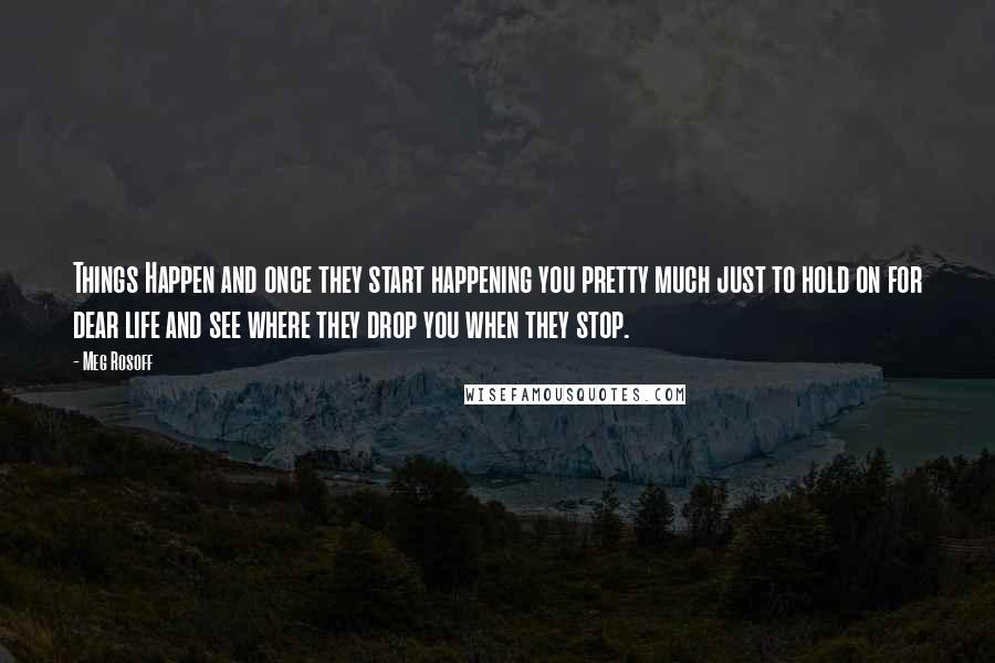 Meg Rosoff Quotes: Things Happen and once they start happening you pretty much just to hold on for dear life and see where they drop you when they stop.