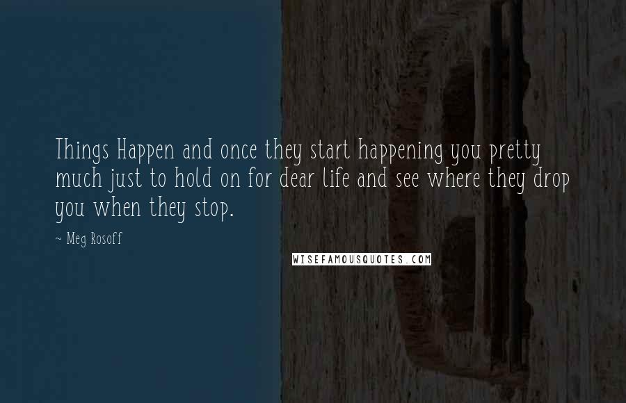 Meg Rosoff Quotes: Things Happen and once they start happening you pretty much just to hold on for dear life and see where they drop you when they stop.