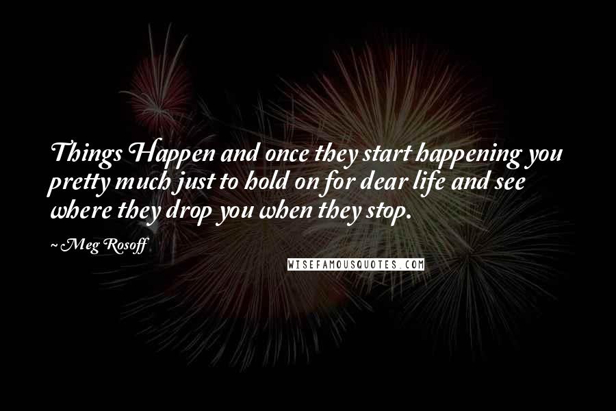 Meg Rosoff Quotes: Things Happen and once they start happening you pretty much just to hold on for dear life and see where they drop you when they stop.