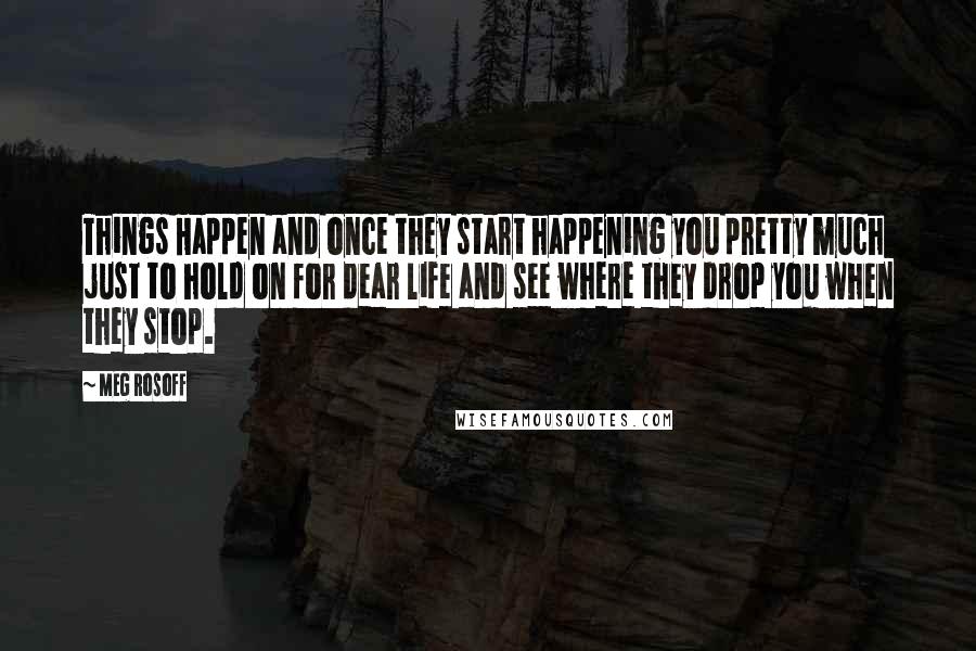 Meg Rosoff Quotes: Things Happen and once they start happening you pretty much just to hold on for dear life and see where they drop you when they stop.