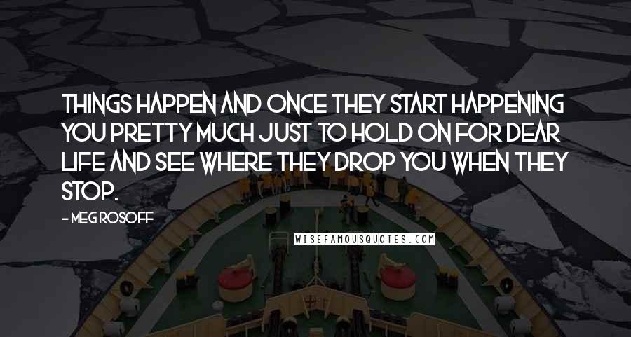 Meg Rosoff Quotes: Things Happen and once they start happening you pretty much just to hold on for dear life and see where they drop you when they stop.