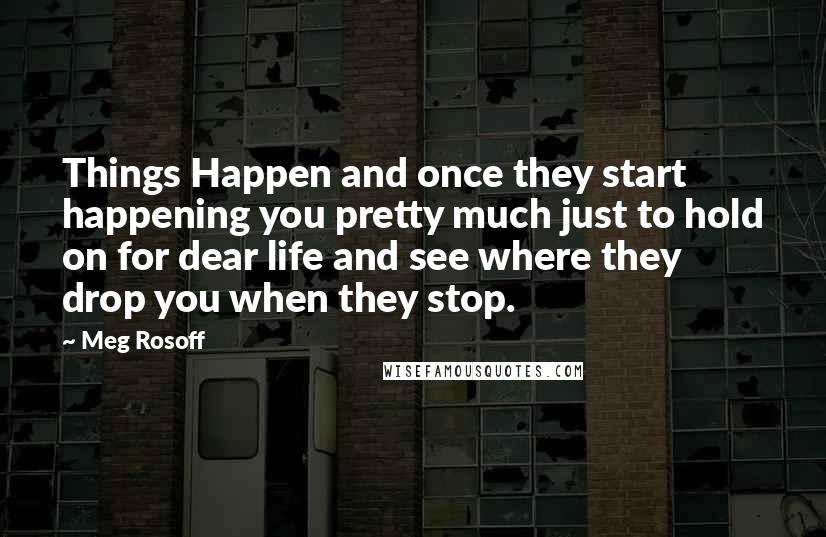 Meg Rosoff Quotes: Things Happen and once they start happening you pretty much just to hold on for dear life and see where they drop you when they stop.