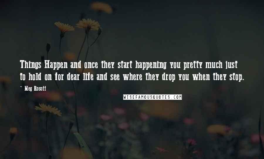 Meg Rosoff Quotes: Things Happen and once they start happening you pretty much just to hold on for dear life and see where they drop you when they stop.