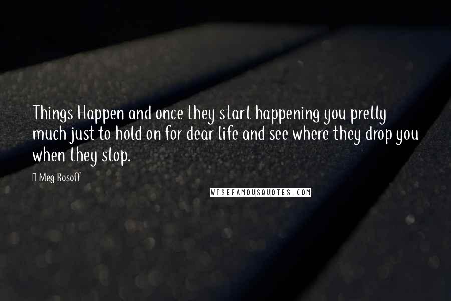 Meg Rosoff Quotes: Things Happen and once they start happening you pretty much just to hold on for dear life and see where they drop you when they stop.
