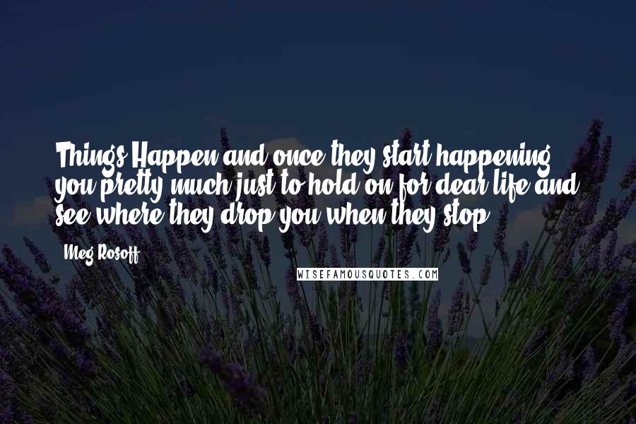 Meg Rosoff Quotes: Things Happen and once they start happening you pretty much just to hold on for dear life and see where they drop you when they stop.
