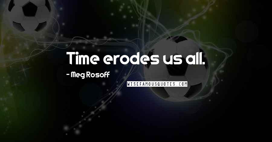 Meg Rosoff Quotes: Time erodes us all.