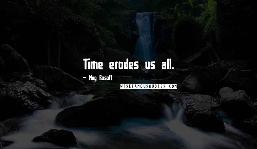 Meg Rosoff Quotes: Time erodes us all.