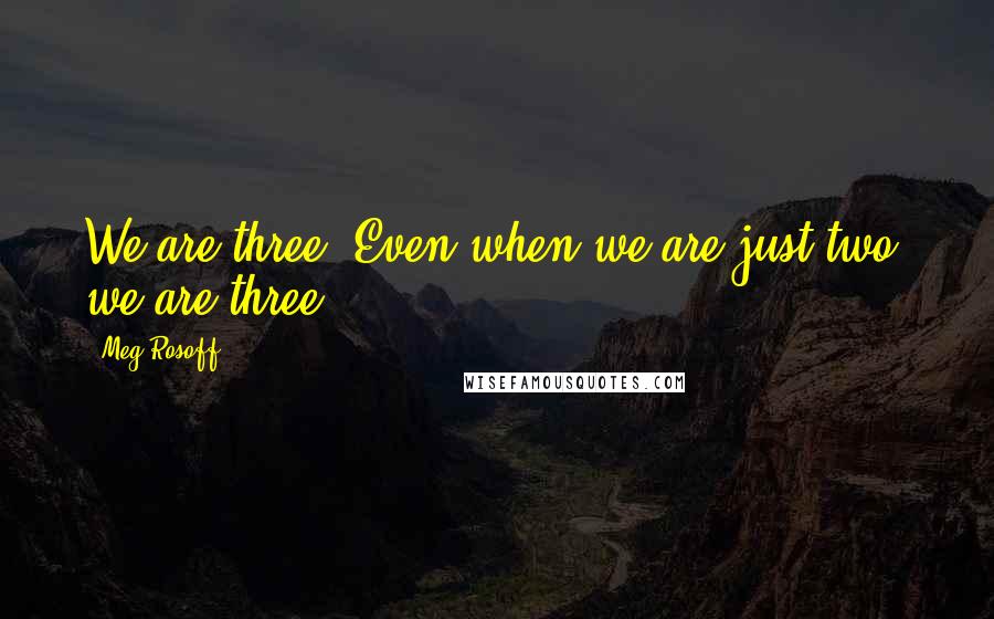 Meg Rosoff Quotes: We are three. Even when we are just two, we are three.