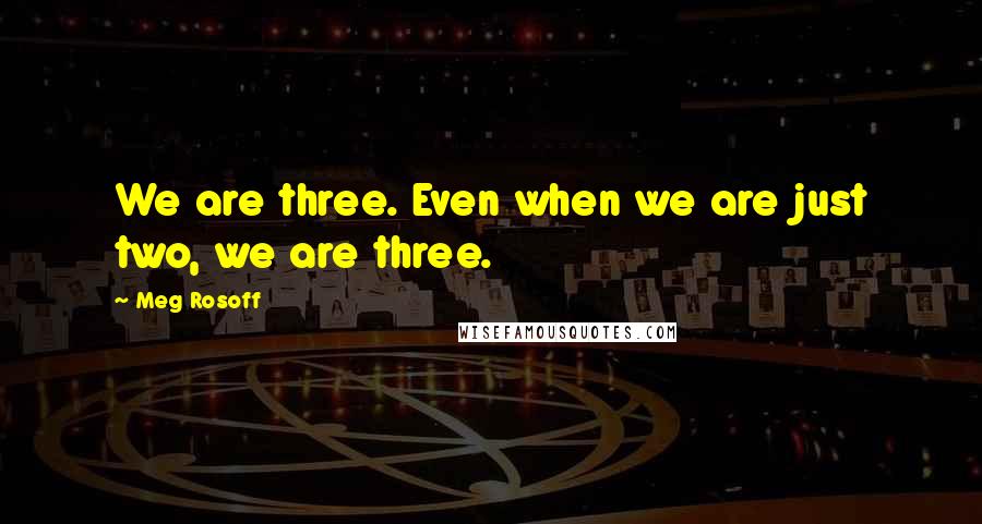 Meg Rosoff Quotes: We are three. Even when we are just two, we are three.