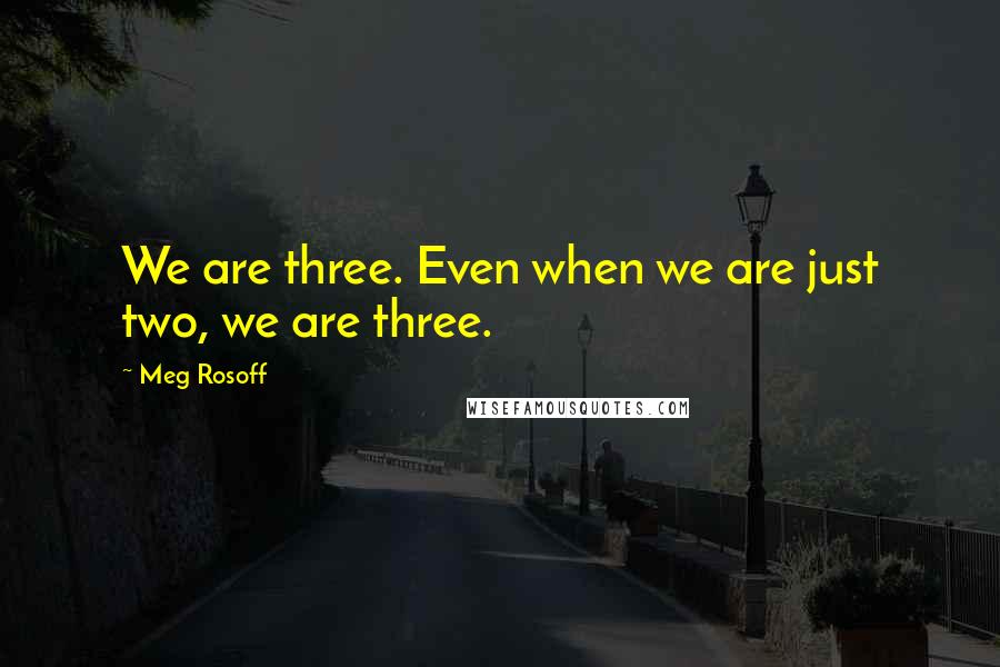 Meg Rosoff Quotes: We are three. Even when we are just two, we are three.