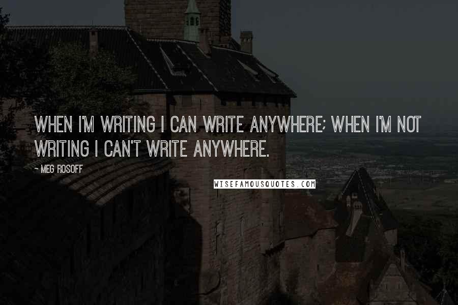 Meg Rosoff Quotes: When I'm writing I can write anywhere; when I'm not writing I can't write anywhere.