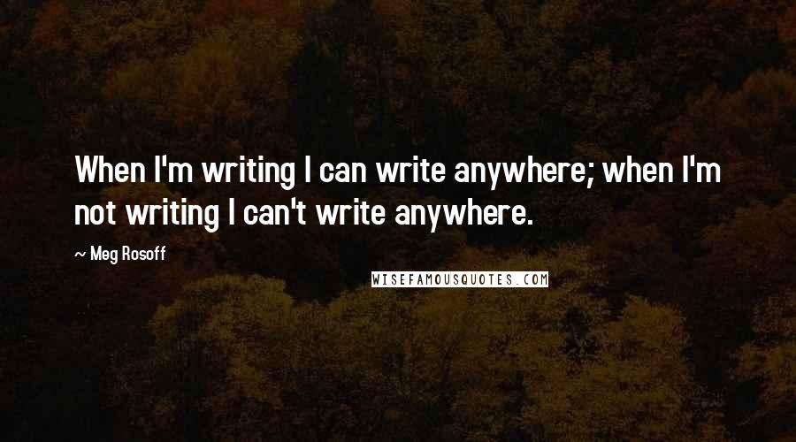 Meg Rosoff Quotes: When I'm writing I can write anywhere; when I'm not writing I can't write anywhere.