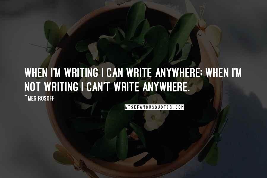 Meg Rosoff Quotes: When I'm writing I can write anywhere; when I'm not writing I can't write anywhere.