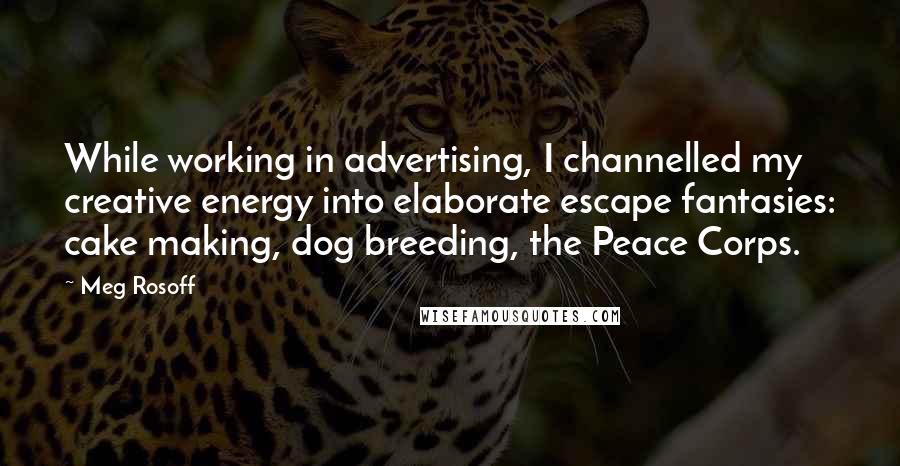 Meg Rosoff Quotes: While working in advertising, I channelled my creative energy into elaborate escape fantasies: cake making, dog breeding, the Peace Corps.