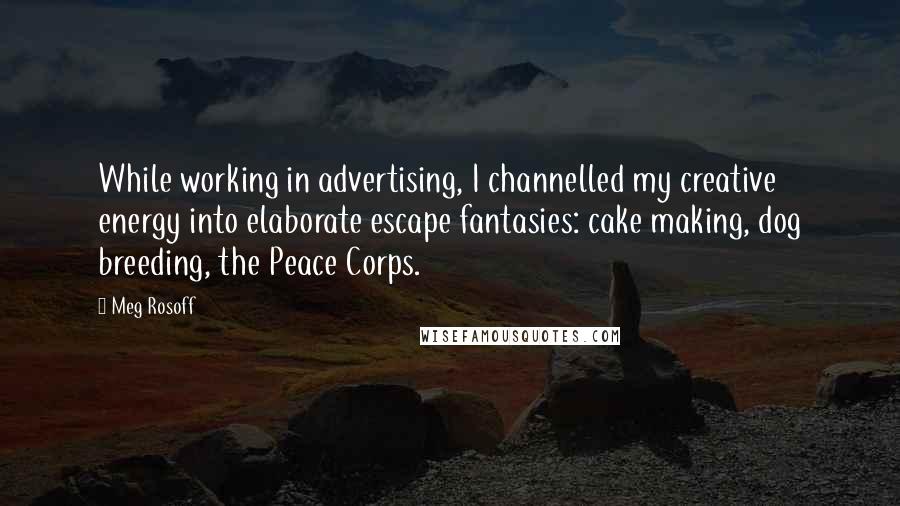 Meg Rosoff Quotes: While working in advertising, I channelled my creative energy into elaborate escape fantasies: cake making, dog breeding, the Peace Corps.