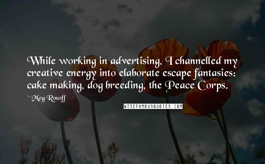 Meg Rosoff Quotes: While working in advertising, I channelled my creative energy into elaborate escape fantasies: cake making, dog breeding, the Peace Corps.