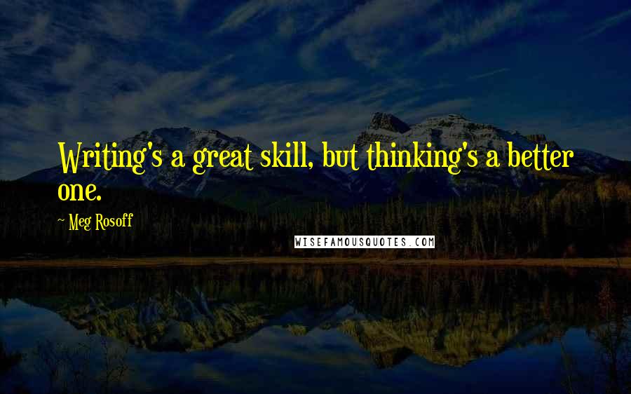 Meg Rosoff Quotes: Writing's a great skill, but thinking's a better one.