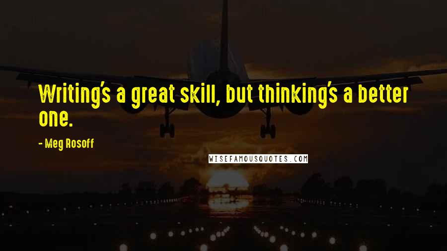 Meg Rosoff Quotes: Writing's a great skill, but thinking's a better one.