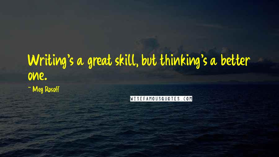 Meg Rosoff Quotes: Writing's a great skill, but thinking's a better one.