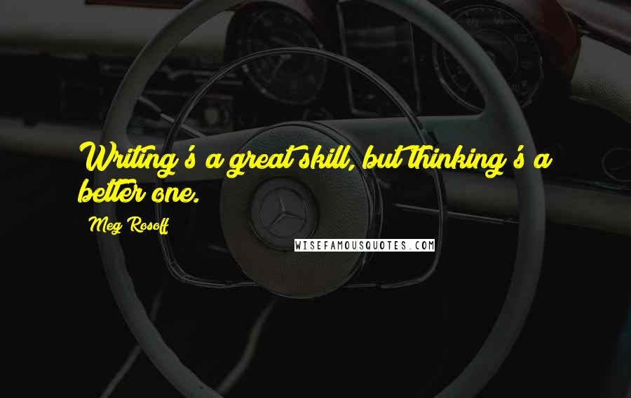 Meg Rosoff Quotes: Writing's a great skill, but thinking's a better one.