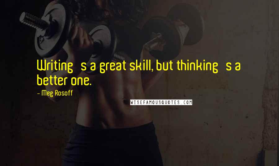 Meg Rosoff Quotes: Writing's a great skill, but thinking's a better one.