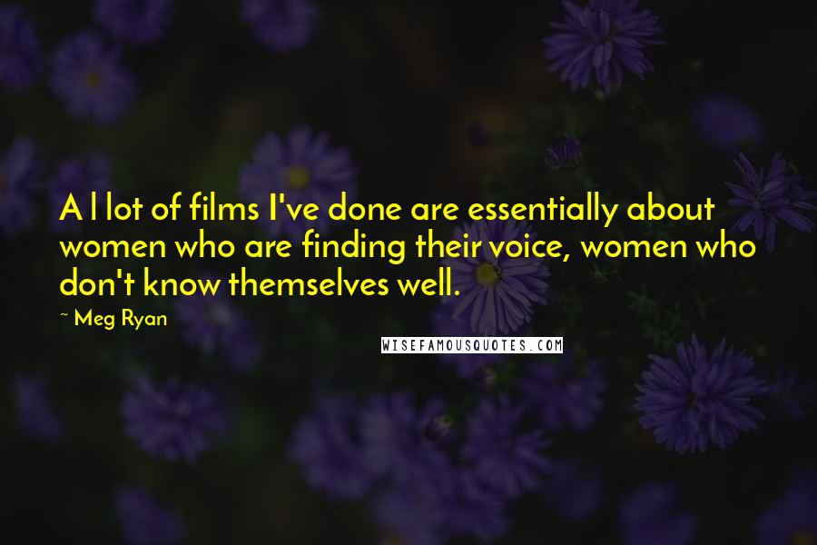 Meg Ryan Quotes: A l lot of films I've done are essentially about women who are finding their voice, women who don't know themselves well.