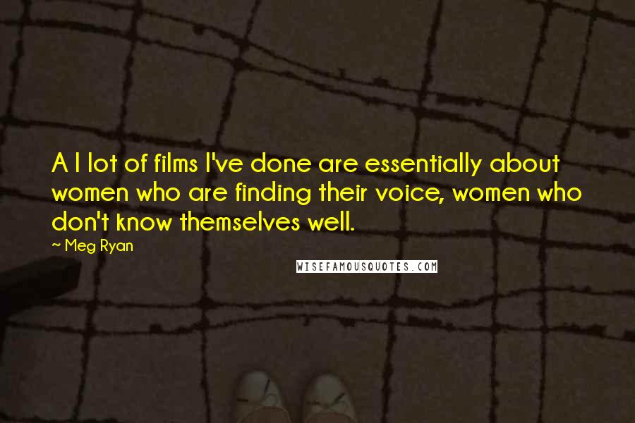 Meg Ryan Quotes: A l lot of films I've done are essentially about women who are finding their voice, women who don't know themselves well.