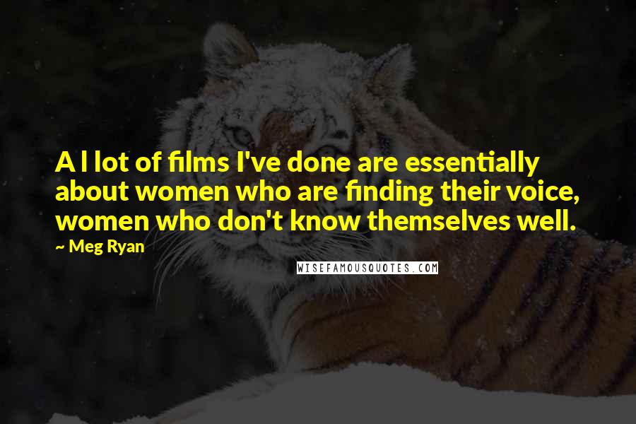 Meg Ryan Quotes: A l lot of films I've done are essentially about women who are finding their voice, women who don't know themselves well.