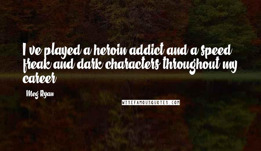 Meg Ryan Quotes: I've played a heroin addict and a speed freak and dark characters throughout my career.