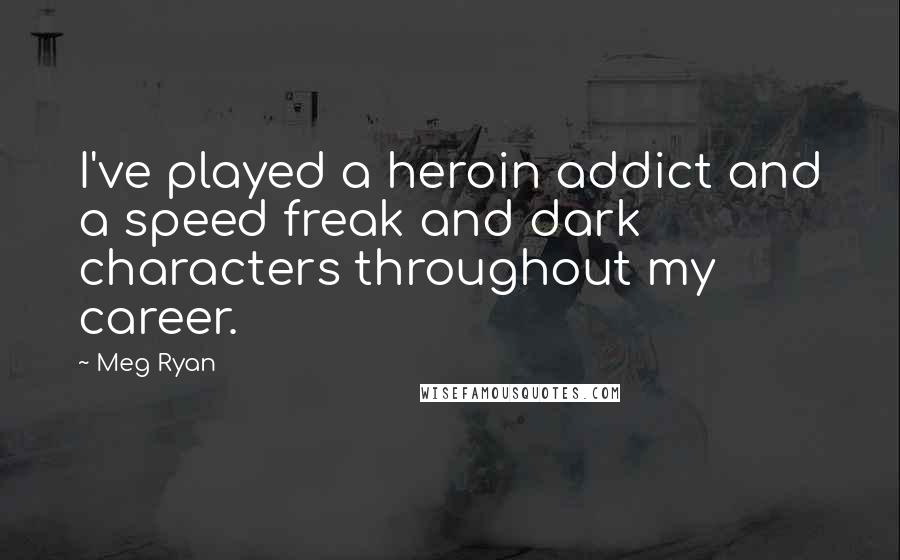 Meg Ryan Quotes: I've played a heroin addict and a speed freak and dark characters throughout my career.