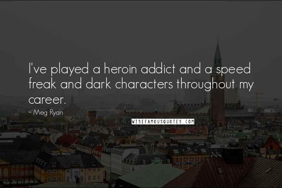 Meg Ryan Quotes: I've played a heroin addict and a speed freak and dark characters throughout my career.