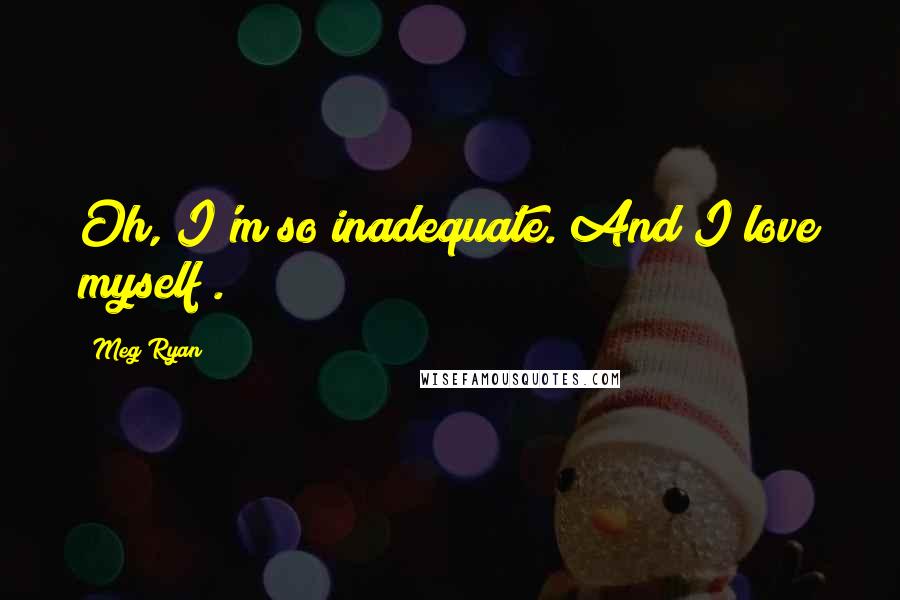 Meg Ryan Quotes: Oh, I'm so inadequate. And I love myself!.