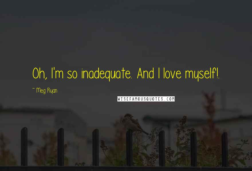 Meg Ryan Quotes: Oh, I'm so inadequate. And I love myself!.