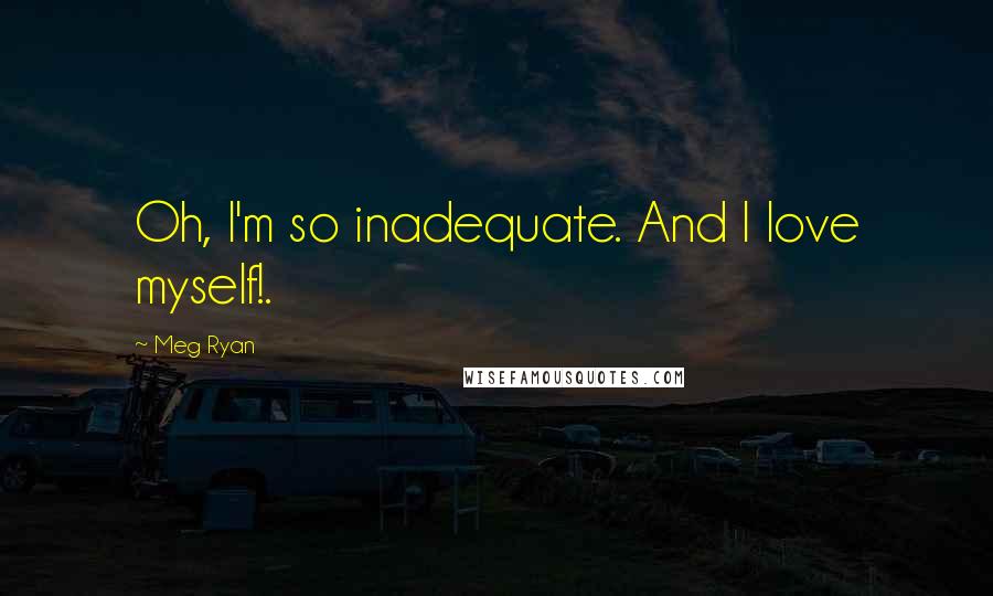 Meg Ryan Quotes: Oh, I'm so inadequate. And I love myself!.
