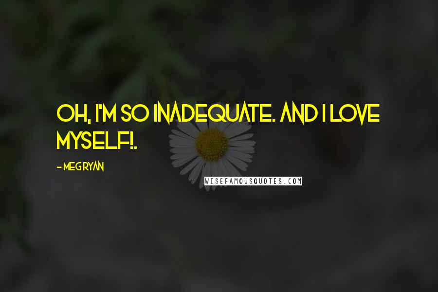 Meg Ryan Quotes: Oh, I'm so inadequate. And I love myself!.