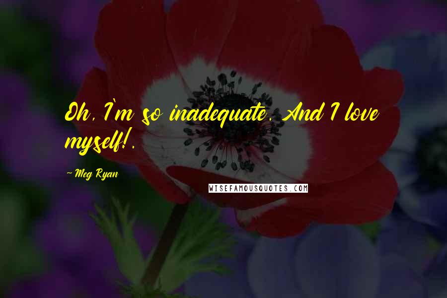 Meg Ryan Quotes: Oh, I'm so inadequate. And I love myself!.