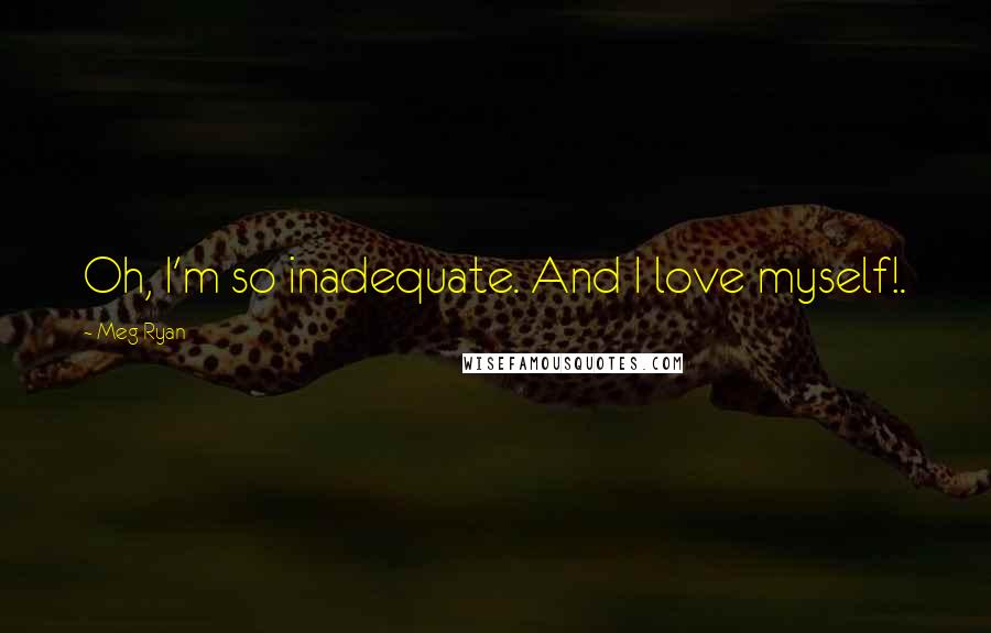 Meg Ryan Quotes: Oh, I'm so inadequate. And I love myself!.