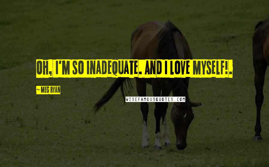 Meg Ryan Quotes: Oh, I'm so inadequate. And I love myself!.