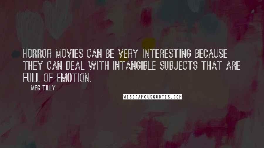 Meg Tilly Quotes: Horror movies can be very interesting because they can deal with intangible subjects that are full of emotion.