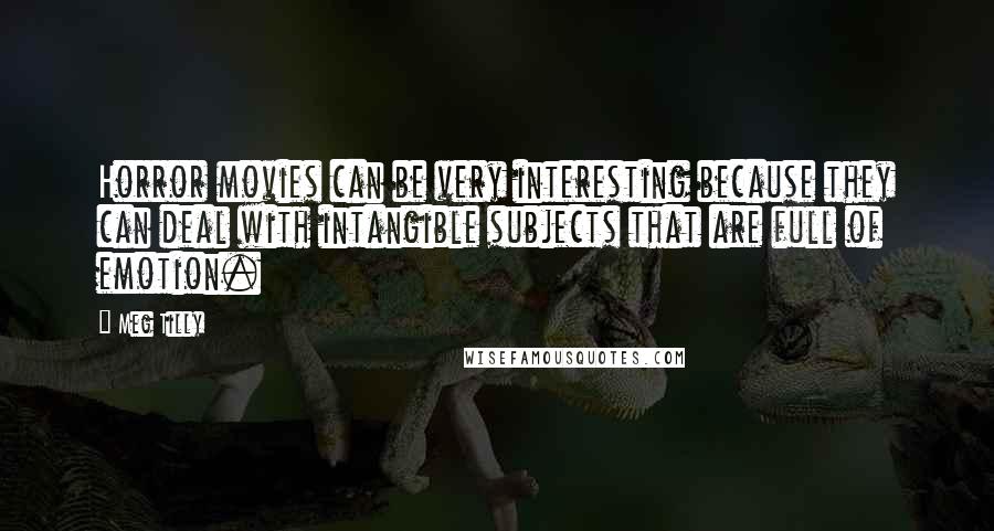 Meg Tilly Quotes: Horror movies can be very interesting because they can deal with intangible subjects that are full of emotion.