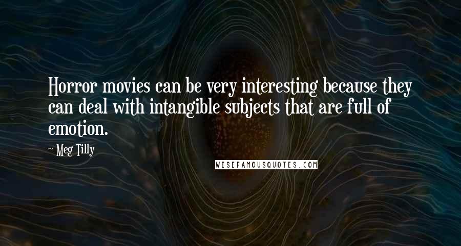 Meg Tilly Quotes: Horror movies can be very interesting because they can deal with intangible subjects that are full of emotion.