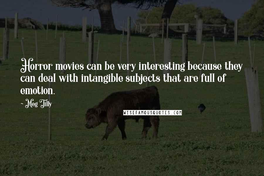 Meg Tilly Quotes: Horror movies can be very interesting because they can deal with intangible subjects that are full of emotion.