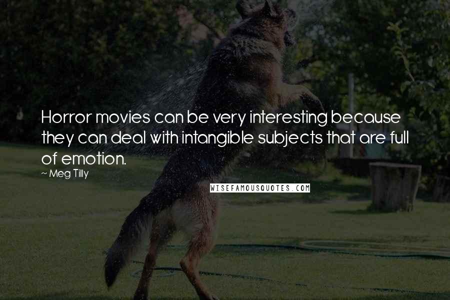 Meg Tilly Quotes: Horror movies can be very interesting because they can deal with intangible subjects that are full of emotion.