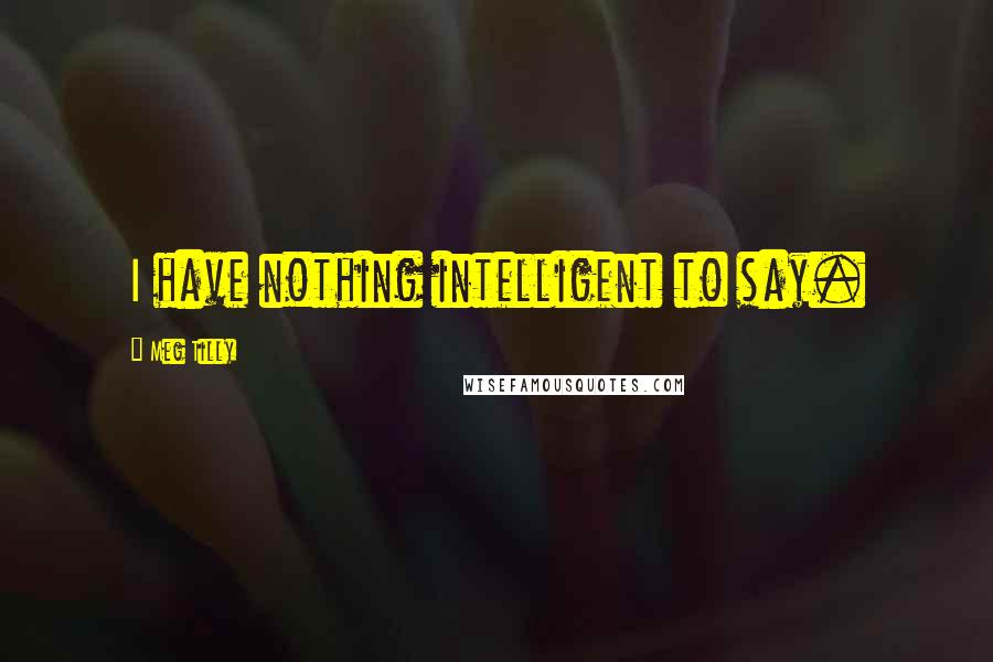 Meg Tilly Quotes: I have nothing intelligent to say.