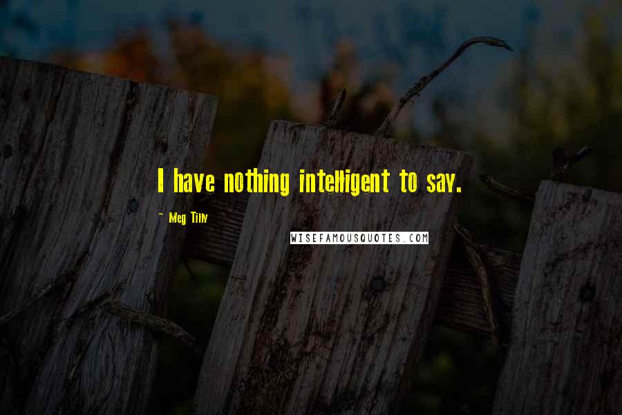 Meg Tilly Quotes: I have nothing intelligent to say.